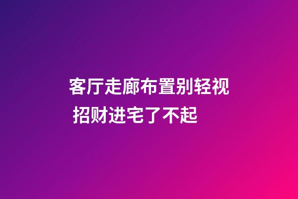 客厅走廊布置别轻视 招财进宅了不起